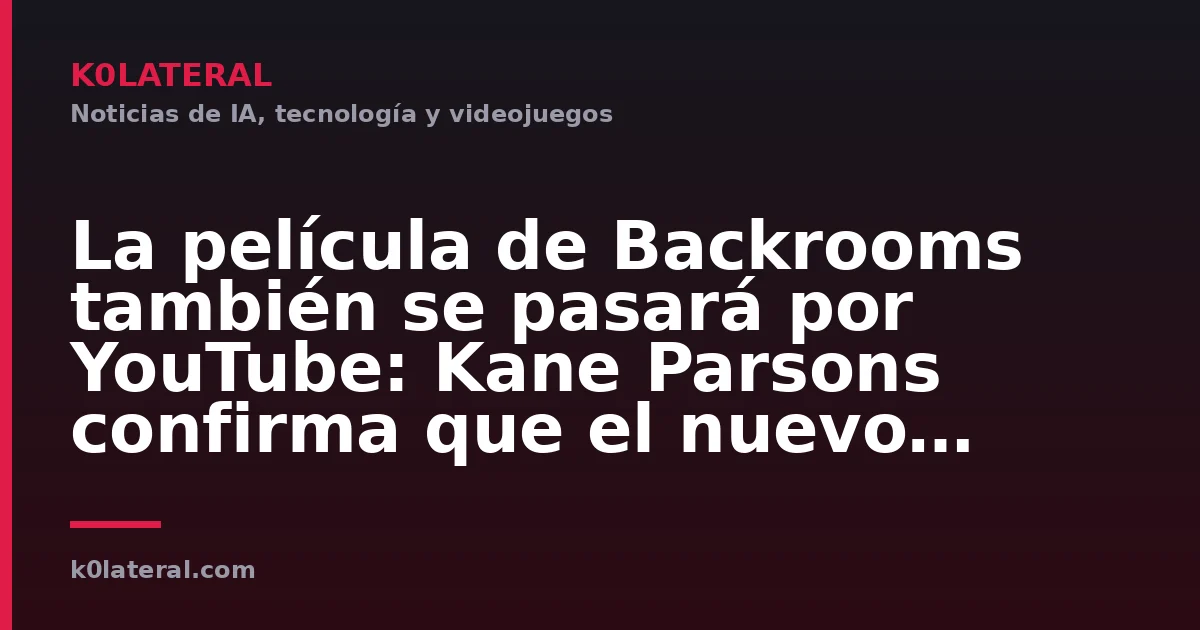 La película de Backrooms también se pasará por YouTube: Kane Parsons confirma que el nuevo metraje de la versión extendida llegará a su canal esta misma semana