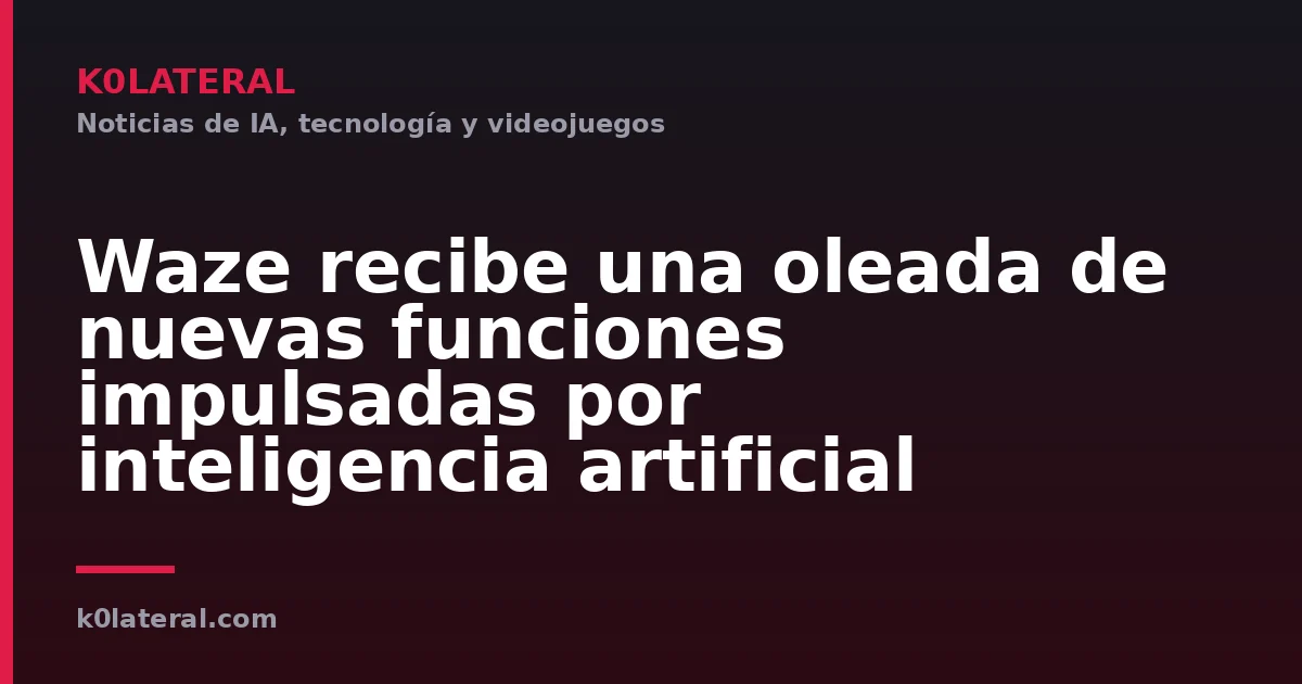Waze recibe una oleada de nuevas funciones impulsadas por inteligencia artificial