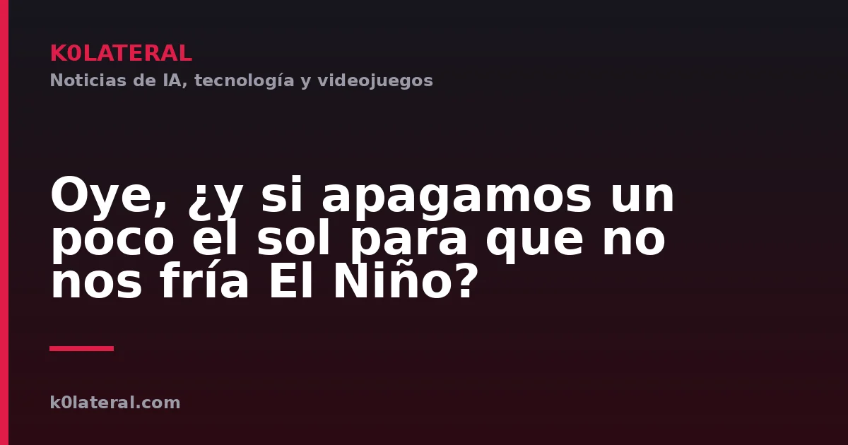 Oye, ¿y si apagamos un poco el sol para que no nos fría El Niño?
