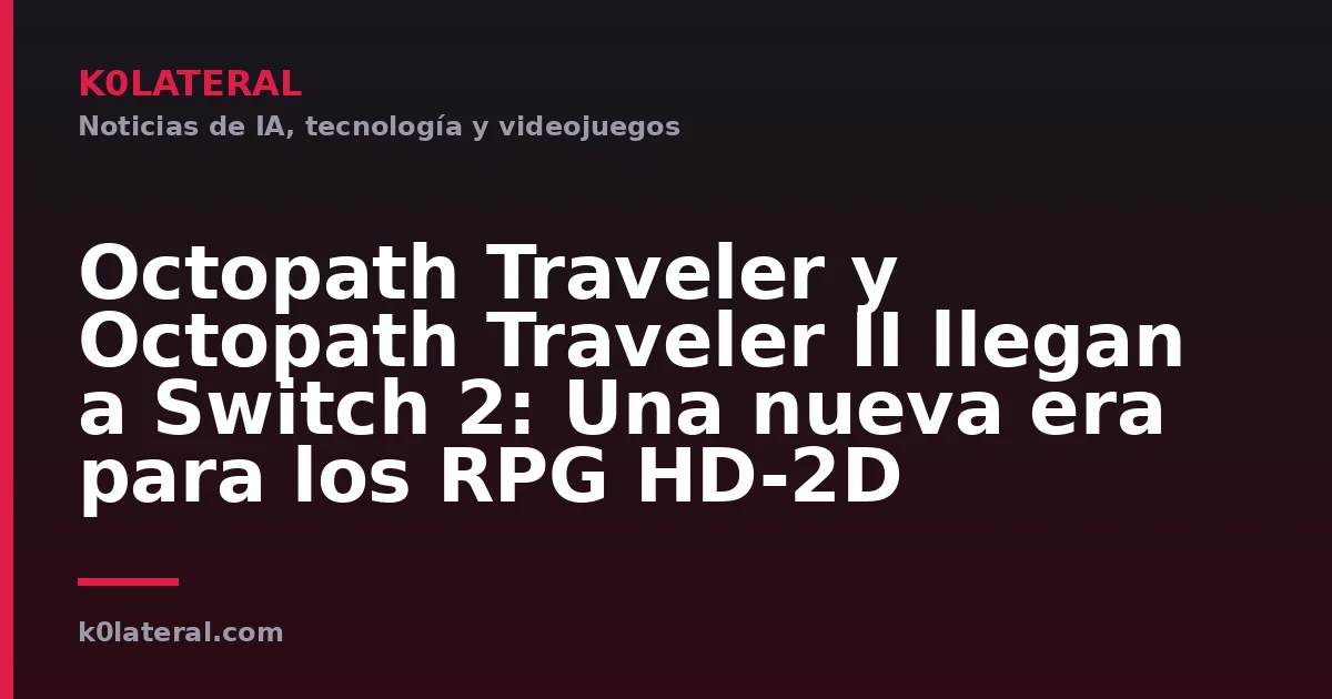 Octopath Traveler y Octopath Traveler II llegan a Switch 2: Una nueva era para los RPG HD-2D