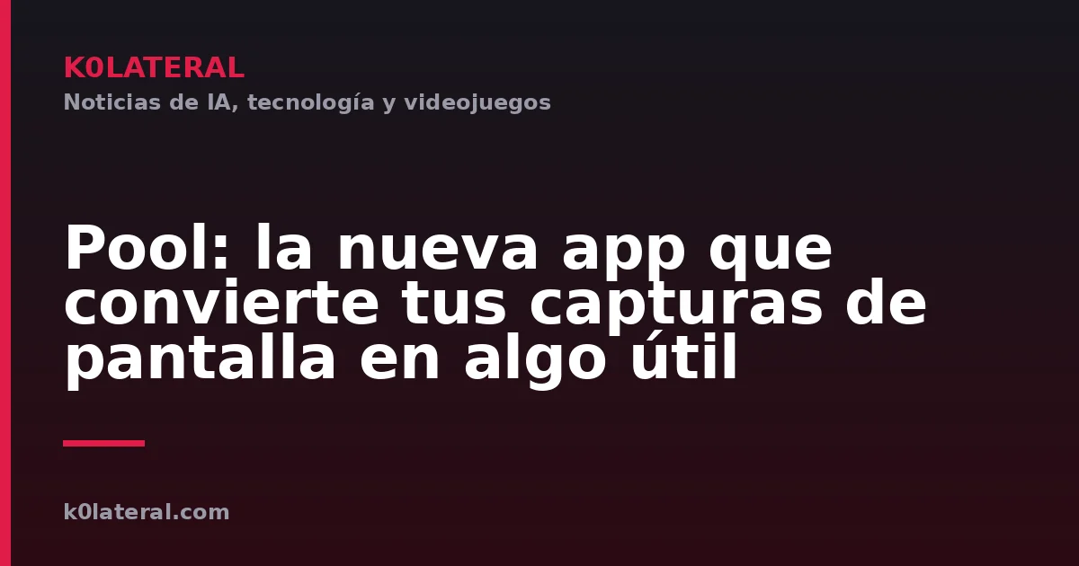 Pool: la nueva app que convierte tus capturas de pantalla en algo útil