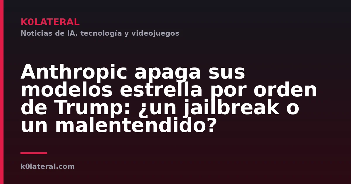 Anthropic apaga sus modelos estrella por orden de Trump: ¿un jailbreak o un malentendido?