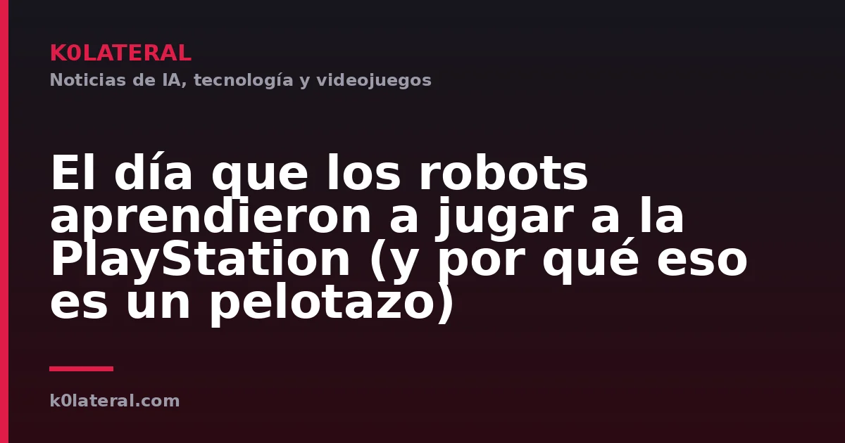 El día que los robots aprendieron a jugar a la PlayStation (y por qué eso es un pelotazo)