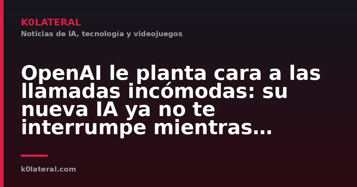 OpenAI le planta cara a las llamadas incómodas: su nueva IA ya no te interrumpe mientras hablas