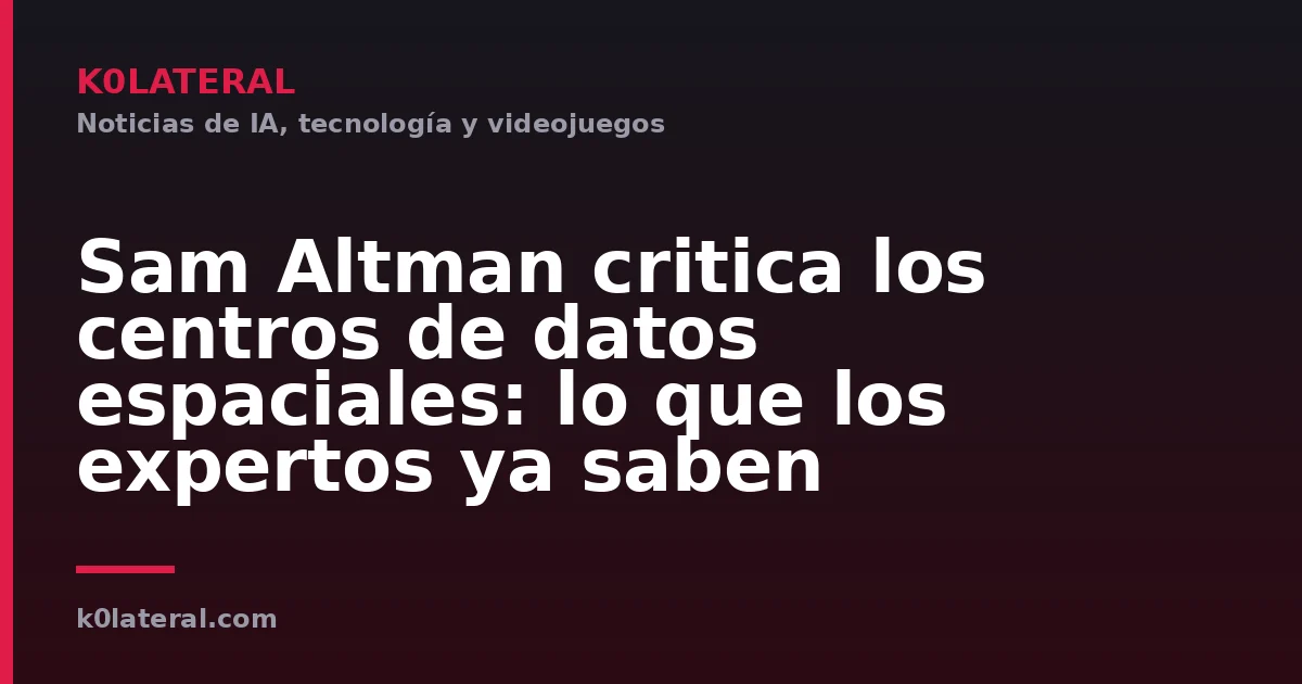 Sam Altman critica los centros de datos espaciales: lo que los expertos ya saben