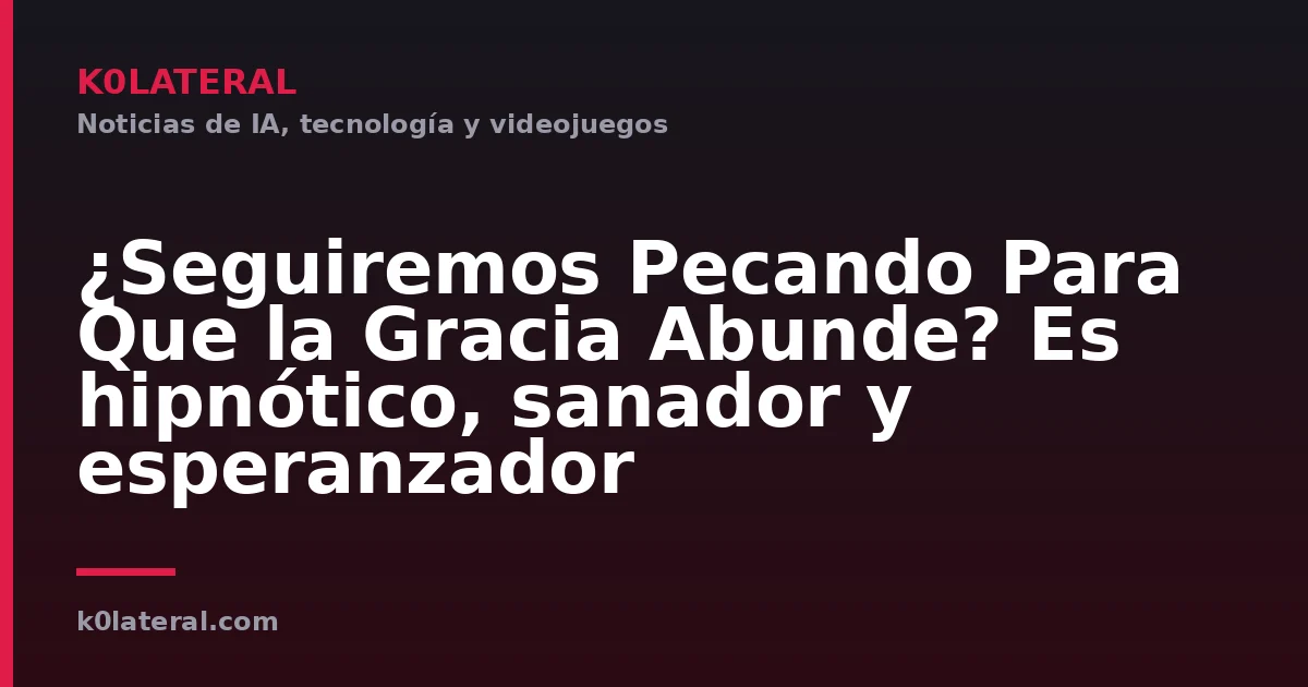¿Seguiremos Pecando Para Que la Gracia Abunde? Es hipnótico, sanador y esperanzador