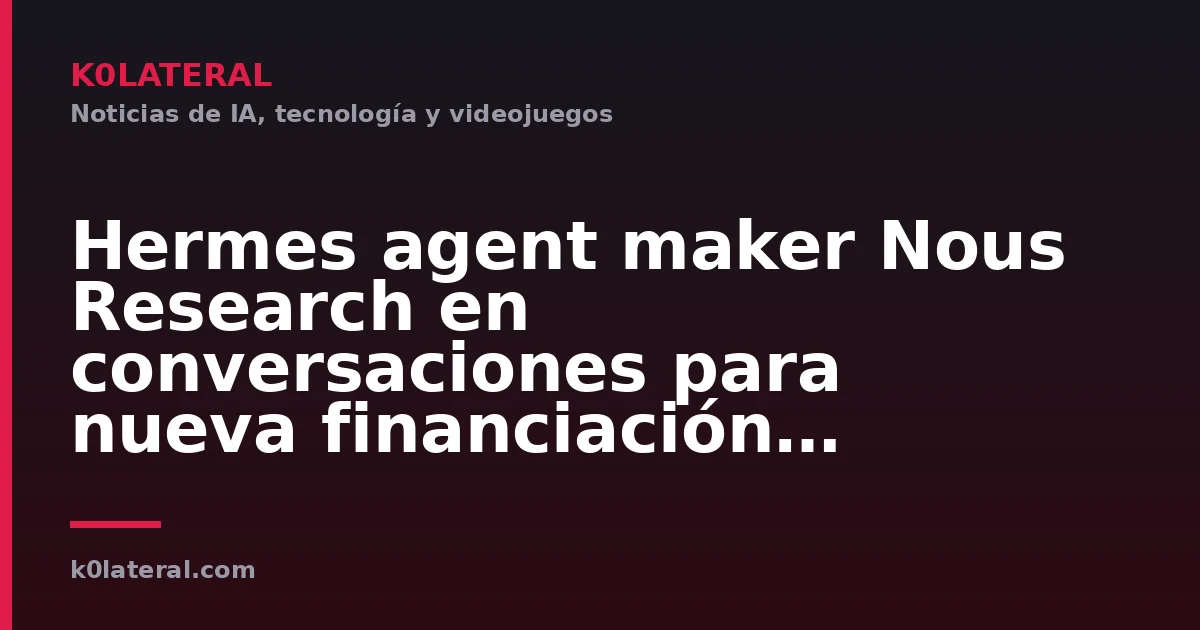 Hermes agent maker Nous Research en conversaciones para nueva financiación valorada en 1.500 millones de dólares