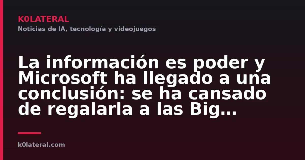 La información es poder y Microsoft ha llegado a una conclusión: se ha cansado de regalarla a las Big Tech de la IA