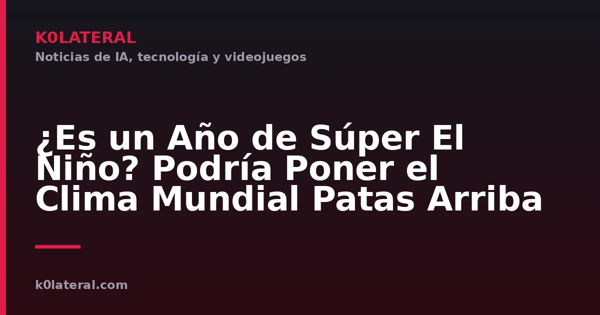 ¿Es un Año de Súper El Niño? Podría Poner el Clima Mundial Patas Arriba