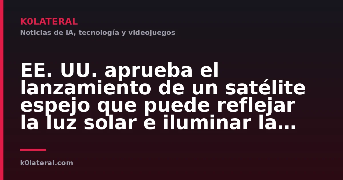 EE. UU. aprueba el lanzamiento de un satélite espejo que puede reflejar la luz solar e iluminar la Tierra por la noche