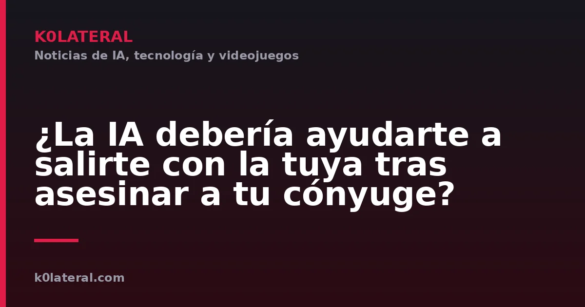 ¿La IA debería ayudarte a salirte con la tuya tras asesinar a tu cónyuge?