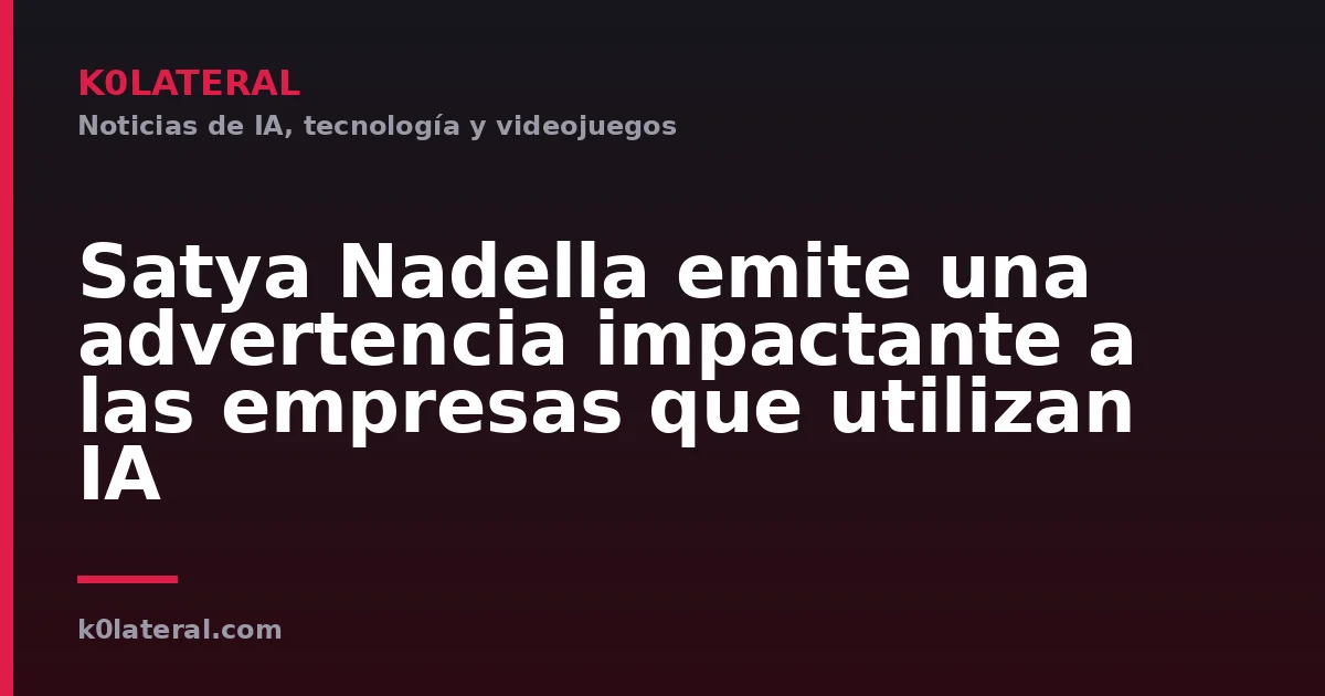 Satya Nadella emite una advertencia impactante a las empresas que utilizan IA